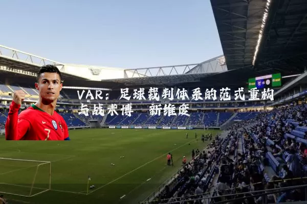 VAR:足球裁判体系的范式重构与战术博弈新维度