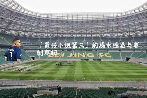 「最好小组第三」的战术迷思与赛制真相