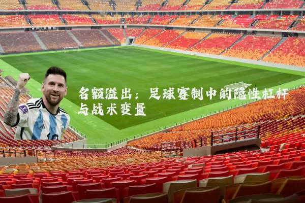 名额溢出：足球赛制中的隐性杠杆与战术变量