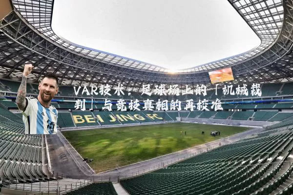 VAR技术:足球场上的「机械裁判」与竞技真相的再校准
