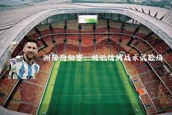 洲际附加赛:被低估的战术试验场