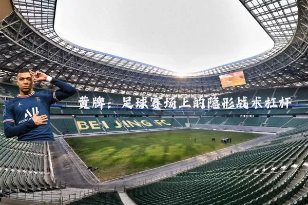 黄牌:足球赛场上的隐形战术杠杆
