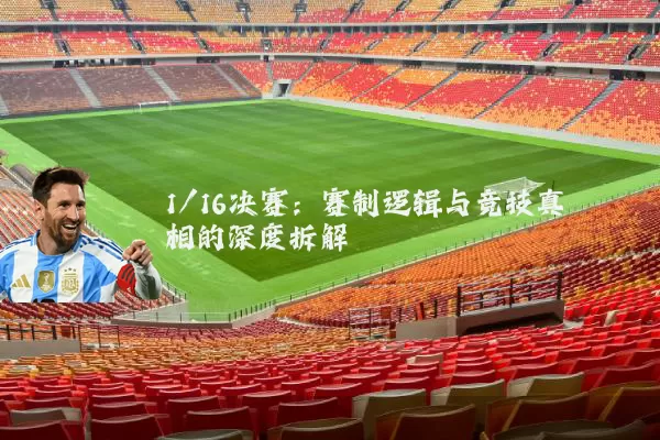 1/16决赛：赛制逻辑与竞技真相的深度拆解
