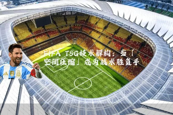 FIFA TSG技术解构：当「空间压缩」成为战术胜负手