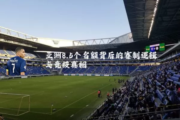 亚洲8.5个名额背后的赛制逻辑与竞技真相