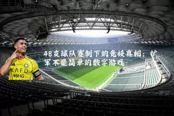 48支球队赛制下的竞技真相:扩军不是简单的数字游戏