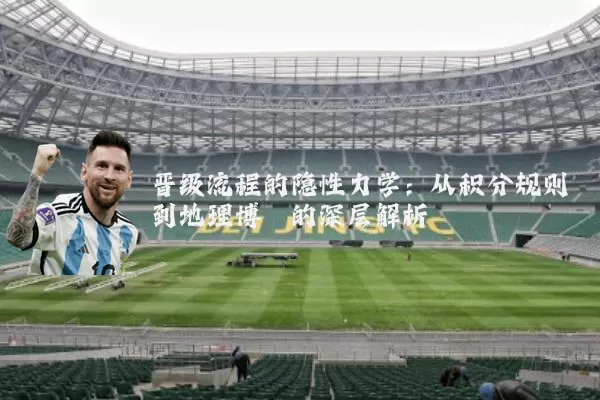 晋级流程的隐性力学:从积分规则到地理博弈的深层解析