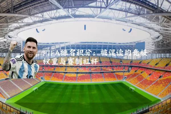 FIFA排名积分：被误读的竞技权重与赛制杠杆